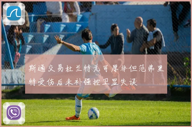 斯通交易杜兰特无可厚非但范弗里特受伤后未补强控卫显失误
