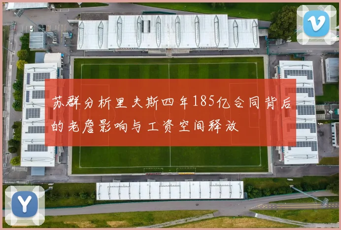 苏群分析里夫斯四年185亿合同背后的老詹影响与工资空间释放