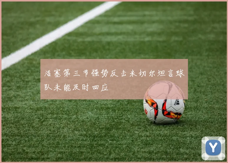活塞第三节强势反击米切尔坦言球队未能及时回应