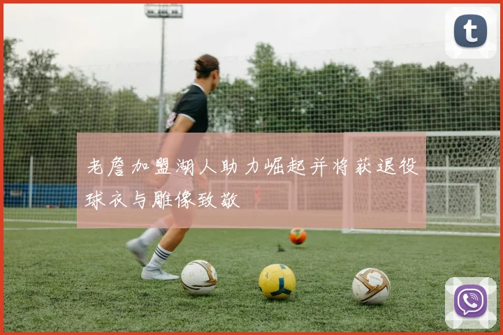 老詹加盟湖人助力崛起并将获退役球衣与雕像致敬