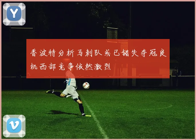香波特分析马刺队或已错失夺冠良机西部竞争依然激烈