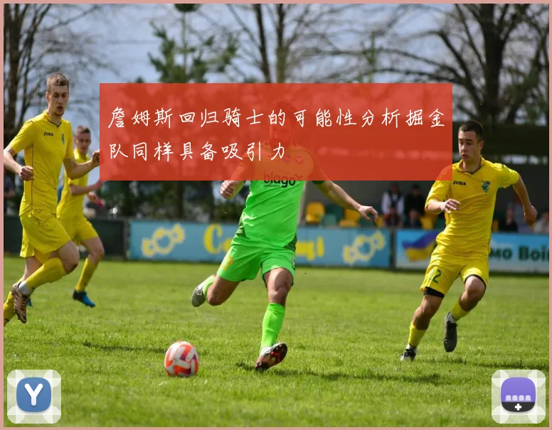 詹姆斯回归骑士的可能性分析掘金队同样具备吸引力