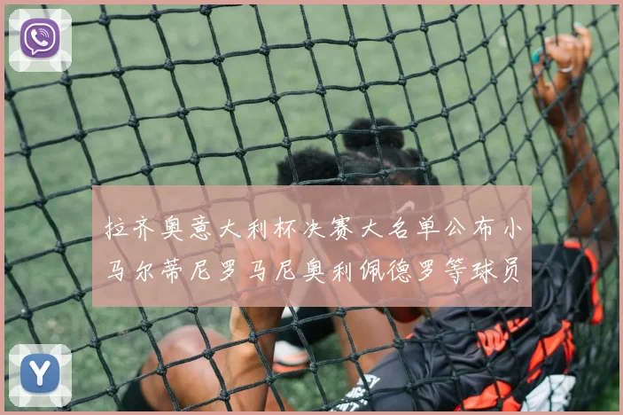 拉齐奥意大利杯决赛大名单公布小马尔蒂尼罗马尼奥利佩德罗等球员入选