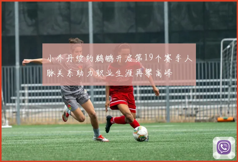 小乔丹续约鹈鹕开启第19个赛季人脉关系助力职业生涯再攀高峰